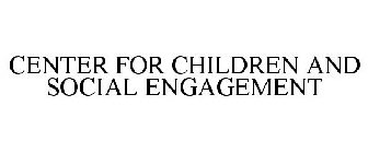 CENTER FOR CHILDREN AND SOCIAL ENGAGEMENT