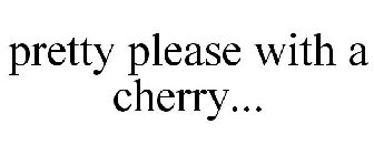 PRETTY PLEASE WITH A CHERRY...