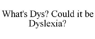 WHAT'S DYS? COULD IT BE DYSLEXIA?