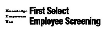 KNOWLEDGE EMPOWERS YOU FIRST SELECT EMPLOYEE SCREENING