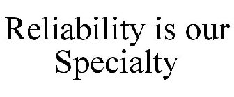 RELIABILITY IS OUR SPECIALTY