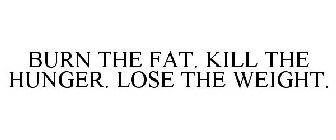 BURN THE FAT. KILL THE HUNGER. LOSE THE WEIGHT.