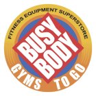 BUSY BODY GYMS TO GO FITNESS EQUIPMENT SUPERSTORE