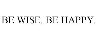 BE WISE. BE HAPPY.