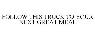 FOLLOW THIS TRUCK TO YOUR NEXT GREAT MEAL