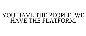 YOU HAVE THE PEOPLE. WE HAVE THE PLATFORM.