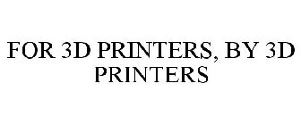 FOR 3D PRINTERS, BY 3D PRINTERS