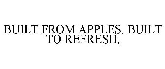 BUILT FROM APPLES BUILT TO REFRESH