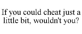 IF YOU COULD CHEAT JUST A LITTLE BIT, WOULDN'T YOU?