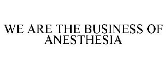 WE ARE THE BUSINESS OF ANESTHESIA