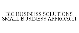 BIG BUSINESS SOLUTIONS. SMALL BUSINESS APPROACH.