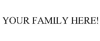 YOUR FAMILY HERE!