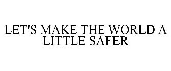 LET'S MAKE THE WORLD A LITTLE SAFER