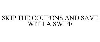 SKIP THE COUPONS AND SAVE WITH A SWIPE