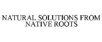 NATURAL SOLUTIONS FROM NATIVE ROOTS