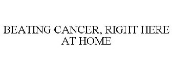 BEATING CANCER, RIGHT HERE AT HOME