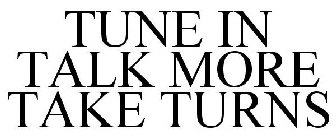 TUNE IN TALK MORE TAKE TURNS