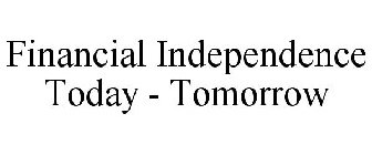 FINANCIAL INDEPENDENCE TODAY - TOMORROW