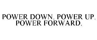 POWER DOWN. POWER UP. POWER FORWARD.