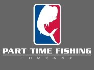 PART TIME FISHING COMPANY