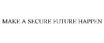 MAKE A SECURE FUTURE HAPPEN