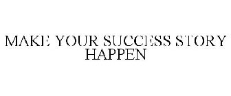 MAKE YOUR SUCCESS STORY HAPPEN