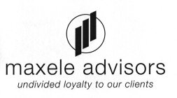 MAXELE ADVISORS UNDIVIDED LOYALTY TO OUR CLIENTS