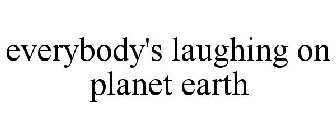 EVERYBODY'S LAUGHING ON PLANET EARTH