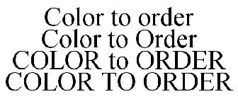COLOR TO ORDER COLOR TO ORDER COLOR TO ORDER COLOR TO ORDER