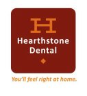 H HEARTHSTONE DENTAL YOU'LL FEEL RIGHT AT HOME.
