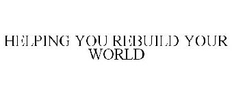 HELPING YOU REBUILD YOUR WORLD