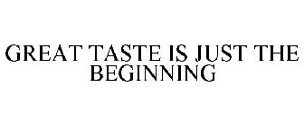 GREAT TASTE IS JUST THE BEGINNING