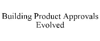 BUILDING PRODUCT APPROVALS EVOLVED