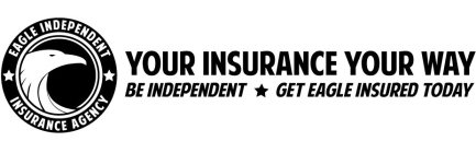 EAGLE INDEPENDENT INSURANCE AGENCY YOUR INSURANCE YOUR WAY BE INDEPENDENT GET EAGLE INSURED TODAY