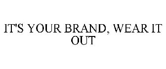 IT'S YOUR BRAND, WEAR IT OUT