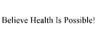 BELIEVE HEALTH IS POSSIBLE!