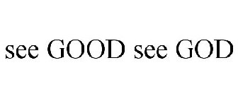 SEE GOOD SEE GOD