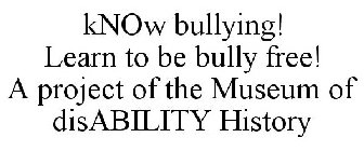 KNOW BULLYING! LEARN TO BE BULLY FREE! A PROJECT OF THE MUSEUM OF DISABILITY HISTORY
