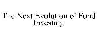 THE NEXT EVOLUTION OF FUND INVESTING