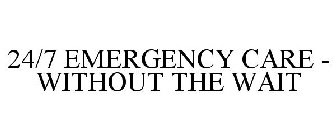 24/7 EMERGENCY CARE - WITHOUT THE WAIT