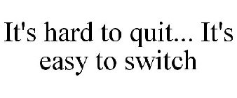 IT'S HARD TO QUIT... IT'S EASY TO SWITCH