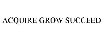 ACQUIRE GROW SUCCEED