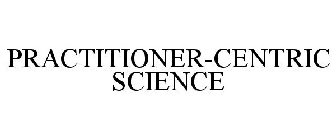 PRACTITIONER-CENTRIC SCIENCE