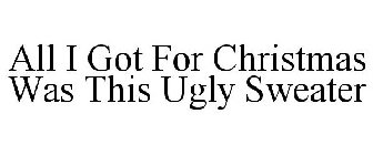 ALL I GOT FOR CHRISTMAS WAS THIS UGLY SWEATER