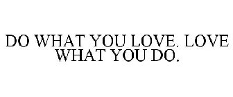DO WHAT YOU LOVE. LOVE WHAT YOU DO.