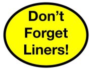 DON'T FORGET LINERS!