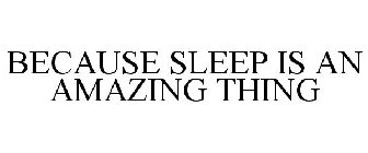 BECAUSE SLEEP IS AN AMAZING THING