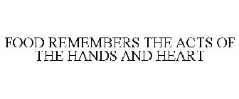 FOOD REMEMBERS THE ACTS OF THE HANDS AND HEART