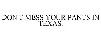 DON'T MESS YOUR PANTS IN TEXAS.