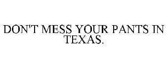 DON'T MESS YOUR PANTS IN TEXAS.